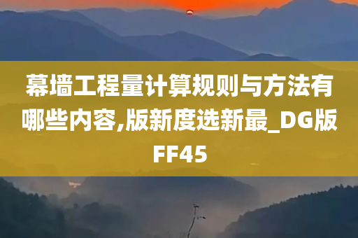 幕墙工程量计算规则与方法有哪些内容,版新度选新最_DG版FF45