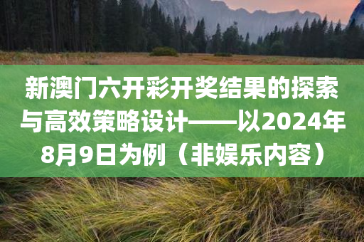 新澳门六开彩开奖结果的探索与高效策略设计——以2024年8月9日为例（非娱乐内容）