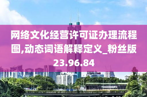 网络文化经营许可证办理流程图,动态词语解释定义_粉丝版23.96.84