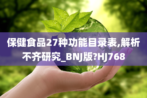 保健食品27种功能目录表,解析不齐研究_BNJ版?HJ768