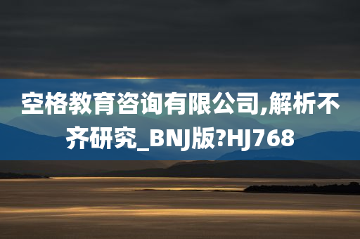 空格教育咨询有限公司,解析不齐研究_BNJ版?HJ768