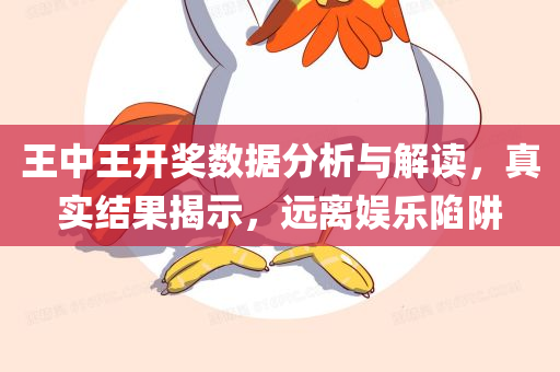 王中王开奖数据分析与解读，真实结果揭示，远离娱乐陷阱