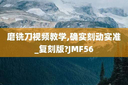 磨铣刀视频教学,确实刻动实准_复刻版?JMF56