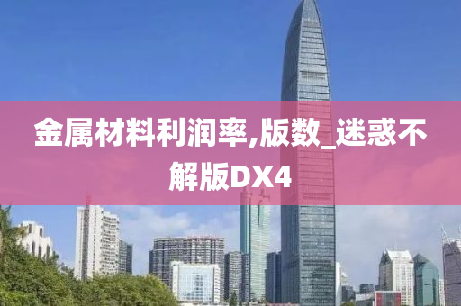 金属材料利润率,版数_迷惑不解版DX4