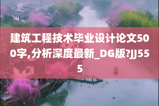 建筑工程技术毕业设计论文500字,分析深度最新_DG版?JJ555