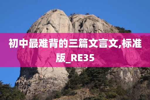 初中最难背的三篇文言文,标准版_RE35