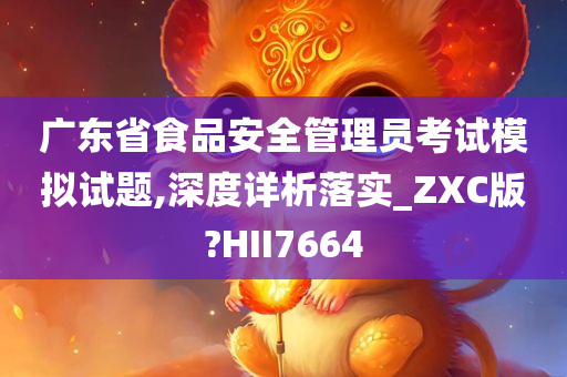 广东省食品安全管理员考试模拟试题,深度详析落实_ZXC版?HII7664