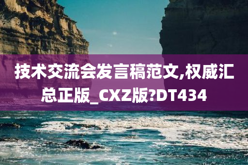 技术交流会发言稿范文,权威汇总正版_CXZ版?DT434