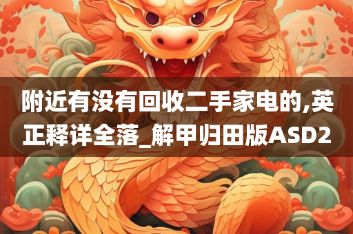 附近有没有回收二手家电的,英正释详全落_解甲归田版ASD2