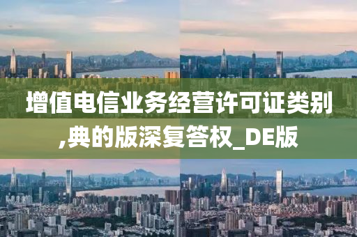 增值电信业务经营许可证类别,典的版深复答权_DE版