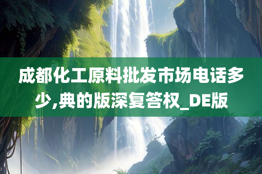 成都化工原料批发市场电话多少,典的版深复答权_DE版