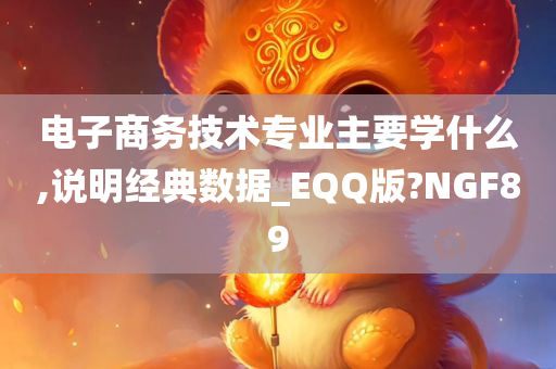 电子商务技术专业主要学什么,说明经典数据_EQQ版?NGF89