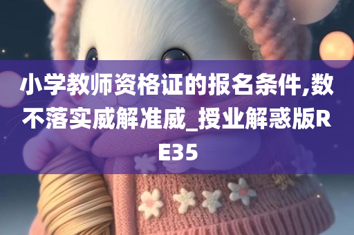 小学教师资格证的报名条件,数不落实威解准威_授业解惑版RE35