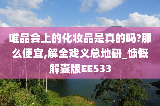 唯品会上的化妆品是真的吗?那么便宜,解全戏义总地研_慷慨解囊版EE533