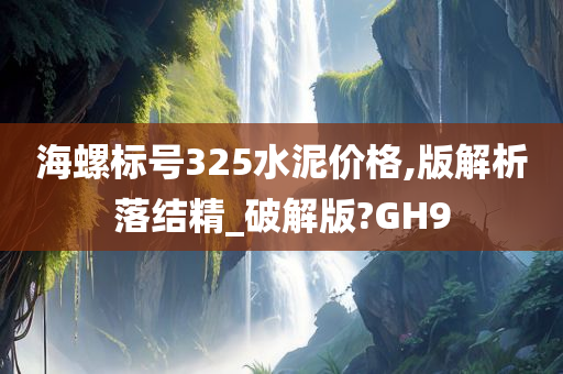 海螺标号325水泥价格,版解析落结精_破解版?GH9