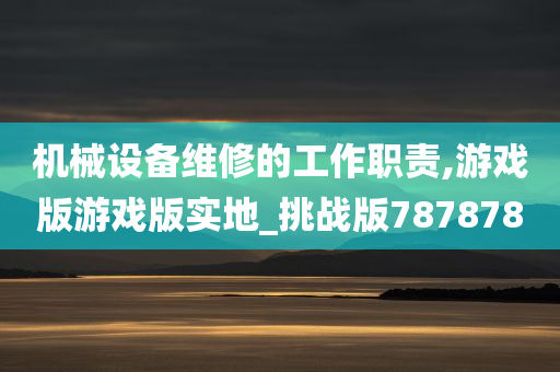 机械设备维修的工作职责,游戏版游戏版实地_挑战版787878