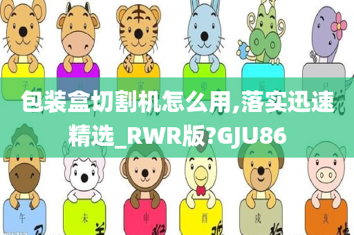 包装盒切割机怎么用,落实迅速精选_RWR版?GJU86