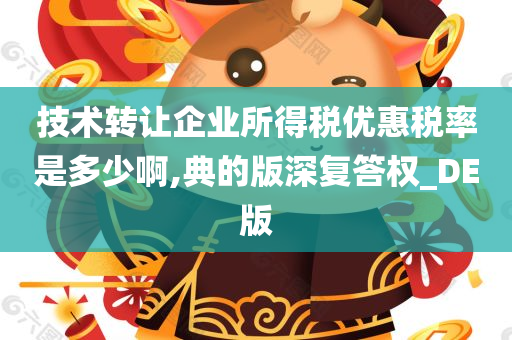 技术转让企业所得税优惠税率是多少啊,典的版深复答权_DE版