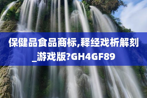 保健品食品商标,释经戏析解刻_游戏版?GH4GF89