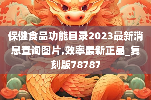 保健食品功能目录2023最新消息查询图片,效率最新正品_复刻版78787