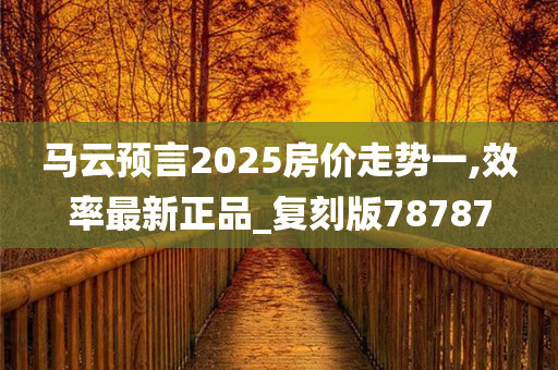 马云预言2025房价走势一,效率最新正品_复刻版78787