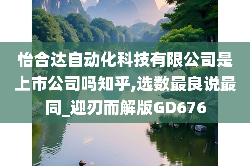 怡合达自动化科技有限公司是上市公司吗知乎,选数最良说最同_迎刃而解版GD676