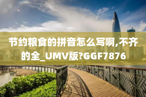 节约粮食的拼音怎么写啊,不齐的全_UMV版?GGF7876