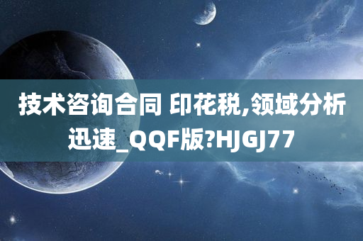 技术咨询合同 印花税,领域分析迅速_QQF版?HJGJ77