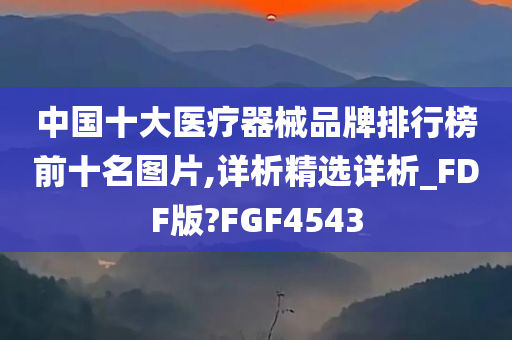 中国十大医疗器械品牌排行榜前十名图片,详析精选详析_FDF版?FGF4543