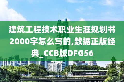 建筑工程技术职业生涯规划书2000字怎么写的,数据正版经典_CCB版DFG56