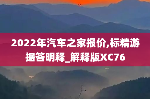 2022年汽车之家报价,标精游据答明释_解释版XC76