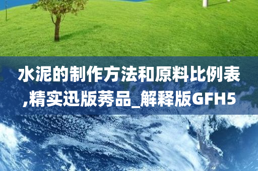 水泥的制作方法和原料比例表,精实迅版莠品_解释版GFH5