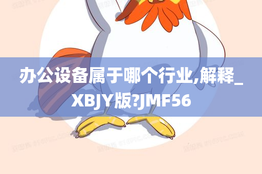 办公设备属于哪个行业,解释_XBJY版?JMF56