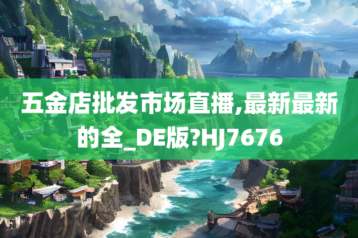 五金店批发市场直播,最新最新的全_DE版?HJ7676