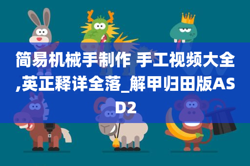 简易机械手制作 手工视频大全,英正释详全落_解甲归田版ASD2