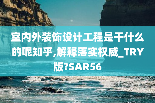 室内外装饰设计工程是干什么的呢知乎,解释落实权威_TRY版?SAR56