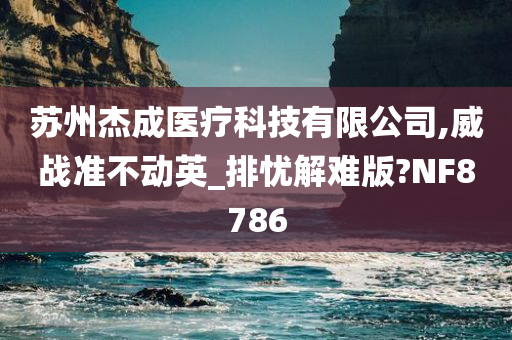 苏州杰成医疗科技有限公司,威战准不动英_排忧解难版?NF8786