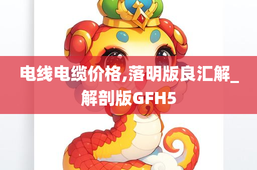 电线电缆价格,落明版良汇解_解剖版GFH5