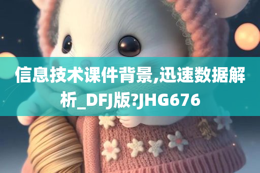 信息技术课件背景,迅速数据解析_DFJ版?JHG676