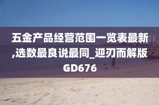 五金产品经营范围一览表最新,选数最良说最同_迎刃而解版GD676