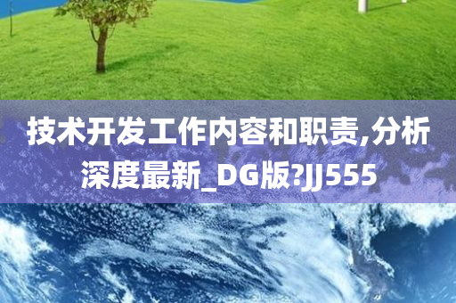 技术开发工作内容和职责,分析深度最新_DG版?JJ555