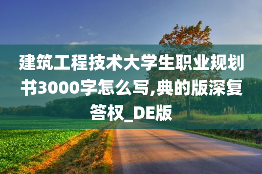 建筑工程技术大学生职业规划书3000字怎么写,典的版深复答权_DE版