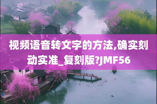 视频语音转文字的方法,确实刻动实准_复刻版?JMF56