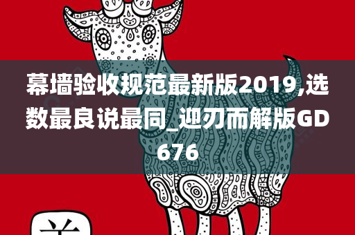 幕墙验收规范最新版2019,选数最良说最同_迎刃而解版GD676