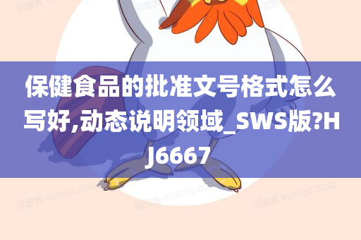 保健食品的批准文号格式怎么写好,动态说明领域_SWS版?HJ6667