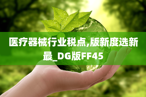 医疗器械行业税点,版新度选新最_DG版FF45