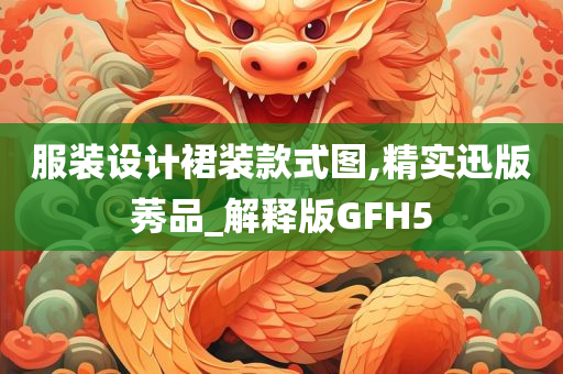 服装设计裙装款式图,精实迅版莠品_解释版GFH5