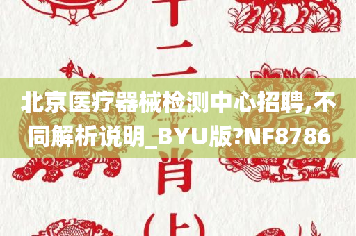 北京医疗器械检测中心招聘,不同解析说明_BYU版?NF8786