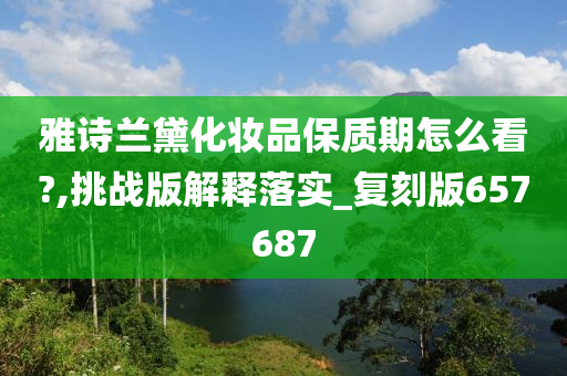 雅诗兰黛化妆品保质期怎么看?,挑战版解释落实_复刻版657687