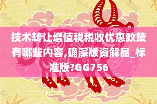 技术转让增值税税收优惠政策有哪些内容,确深版资解品_标准版?GG756